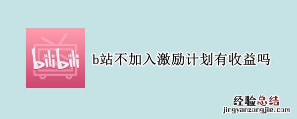 b站不开激励计划有收益吗 b站不加入激励计划有收益吗