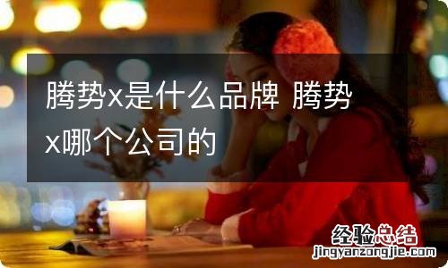 腾势x是什么品牌 腾势x哪个公司的