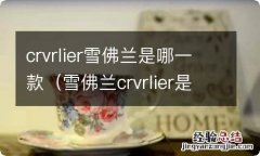 雪佛兰crvrlier是什么车型 crvrlier雪佛兰是哪一款