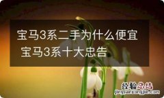 宝马3系二手为什么便宜 宝马3系十大忠告