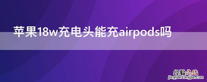 iPhone18w充电头能充airpods吗