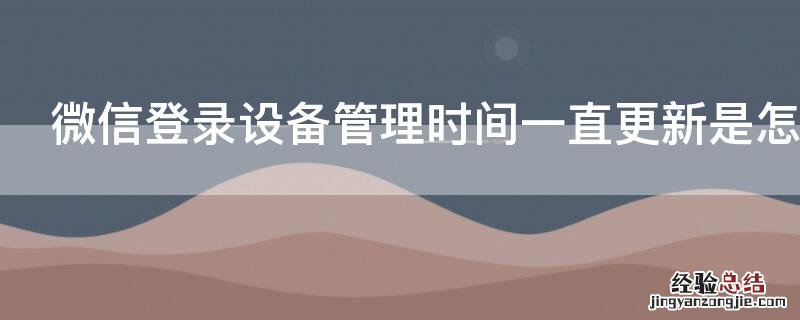 微信登录设备管理时间一直更新是怎么回事