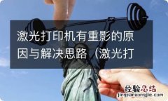 激光打印机有重影的原因与解决思路 激光打印机有重影的原因与解决思路