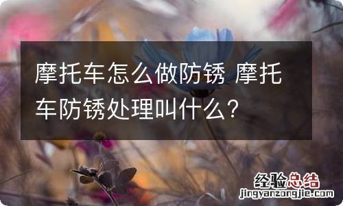 摩托车怎么做防锈 摩托车防锈处理叫什么?