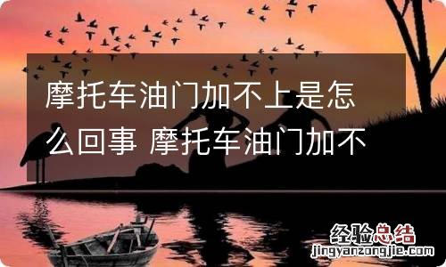 摩托车油门加不上是怎么回事 摩托车油门加不上去是怎么回事