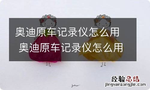 奥迪原车记录仪怎么用 奥迪原车记录仪怎么用视频