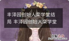 丰泽园创始人栾学堂结局 丰泽园创始人栾学堂结局是什么