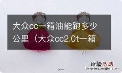 大众cc2.0t一箱油能跑多少公里 大众cc一箱油能跑多少公里