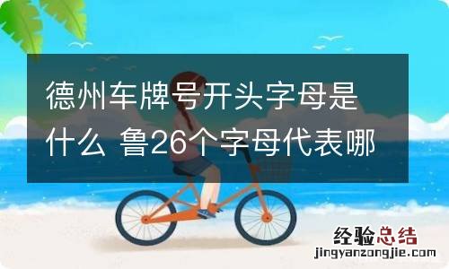 德州车牌号开头字母是什么 鲁26个字母代表哪里