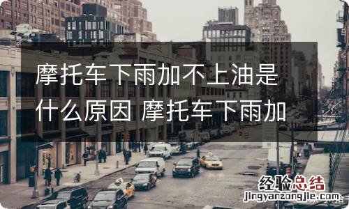 摩托车下雨加不上油是什么原因 摩托车下雨加不上油是什么原因引起的
