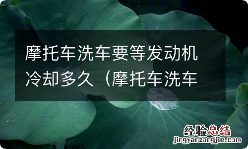 摩托车洗车要等发动机冷却吗 摩托车洗车要等发动机冷却多久