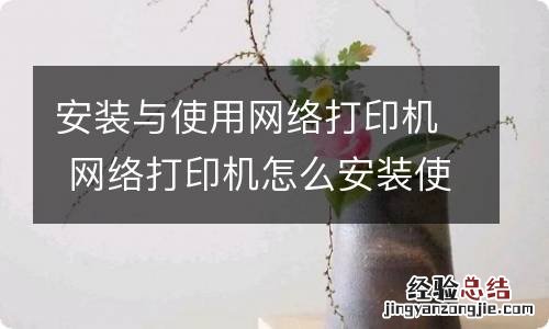 安装与使用网络打印机 网络打印机怎么安装使用