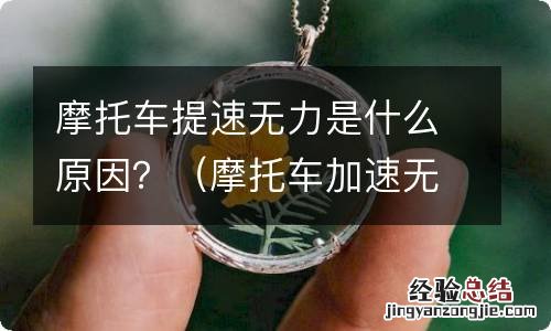 摩托车加速无力 摩托车提速无力是什么原因？