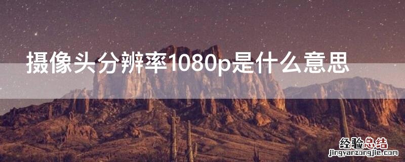 摄像头分辨率1080p是什么意思