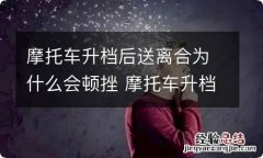 摩托车升档后送离合为什么会顿挫 摩托车升档离合要捏到底吗