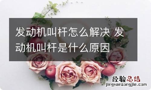 发动机叫杆怎么解决 发动机叫杆是什么原因