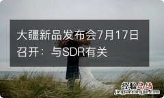 大疆新品发布会7月17日召开：与SDR有关