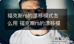 福克斯rs的漂移模式怎么用 福克斯rs的漂移模式怎么用