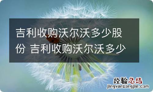 吉利收购沃尔沃多少股份 吉利收购沃尔沃多少股份啊