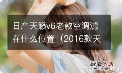 2016款天籁空调滤芯更换视频 日产天籁v6老款空调滤在什么位置