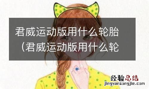 君威运动版用什么轮胎最好 君威运动版用什么轮胎