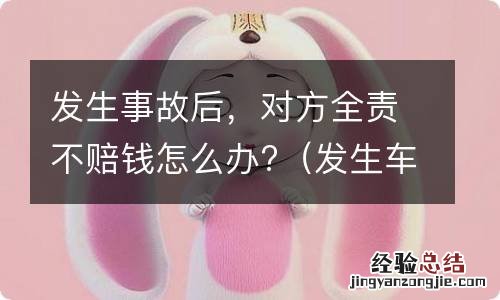 发生车祸对方全责不赔钱怎么办 发生事故后,对方全责不赔钱怎么办?