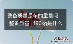 整备质量是车的重量吗 整备质量1490kg是什么意思