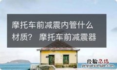 摩托车前减震内管什么材质？ 摩托车前减震器内部结构