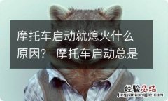 摩托车启动就熄火什么原因？ 摩托车启动总是熄火