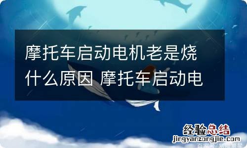 摩托车启动电机老是烧什么原因 摩托车启动电机容易坏吗