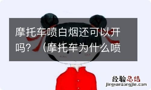 摩托车为什么喷白烟 摩托车喷白烟还可以开吗？