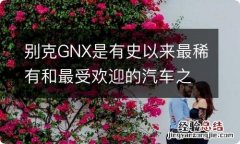 别克GNX是有史以来最稀有和最受欢迎的汽车之一