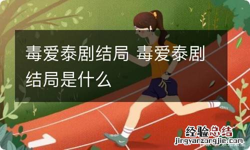 毒爱泰剧结局 毒爱泰剧结局是什么