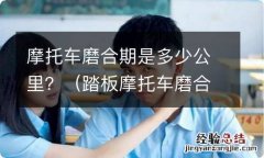 踏板摩托车磨合期是多少公里 摩托车磨合期是多少公里？