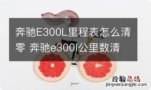 奔驰E300L里程表怎么清零 奔驰e300l公里数清零