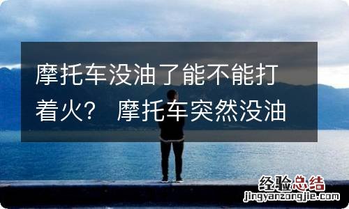 摩托车没油了能不能打着火？ 摩托车突然没油了怎么才能打着火