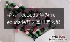 华为FreeBuds 华为freebuds4e蓝牙耳机怎么配对