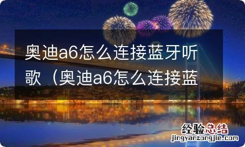 奥迪a6怎么连接蓝牙听歌视频教程 奥迪a6怎么连接蓝牙听歌