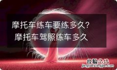 摩托车练车要练多久？ 摩托车驾照练车多久