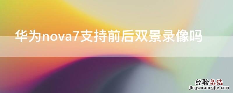 华为nova7支持前后双景录像吗