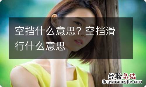 空挡什么意思? 空挡滑行什么意思