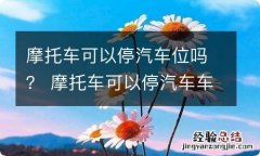 摩托车可以停汽车位吗？ 摩托车可以停汽车车位吗