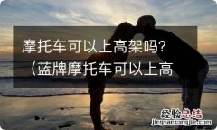 蓝牌摩托车可以上高架吗? 摩托车可以上高架吗？