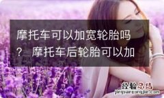 摩托车可以加宽轮胎吗？ 摩托车后轮胎可以加多宽