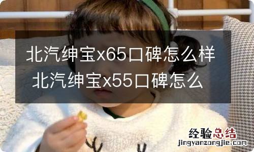 北汽绅宝x65口碑怎么样 北汽绅宝x55口碑怎么样