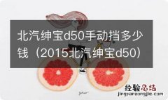 2015北汽绅宝d50 北汽绅宝d50手动挡多少钱