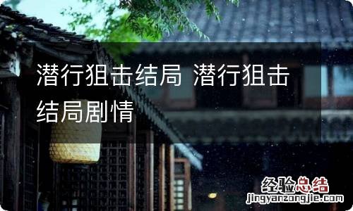 潜行狙击结局 潜行狙击结局剧情