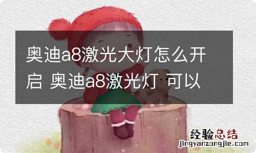 奥迪a8激光大灯怎么开启 奥迪a8激光灯 可以自己打开吗