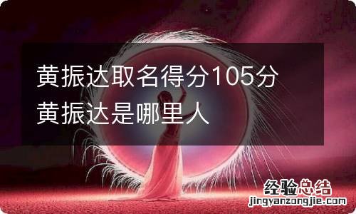 黄振达取名得分105分 黄振达是哪里人