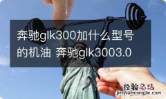 奔驰glk300加什么型号的机油 奔驰glk3003.0加多少机油